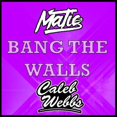 Bang The Walls (Matic x Caleb Webbs)