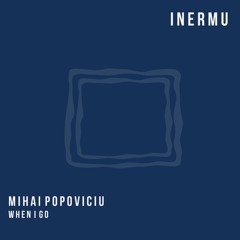INERMU015. Mihai Popoviciu - When I Go