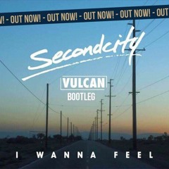 Secondcity - I Wanna Feel (Vulcan Bootleg) **Free Download**