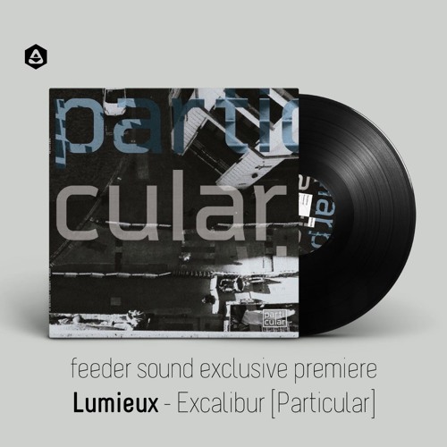 💥 feeder sound exclusive premiere: Lumieux - Excalibur [Particular]