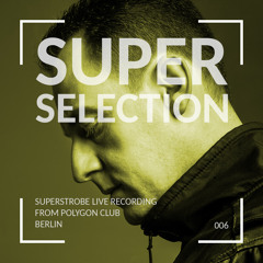 Super Selection 006 - Superstrobe live from Polygon Club - Berlin