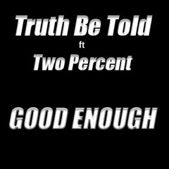 Good Enough. Truth Be Told ft Two Percent