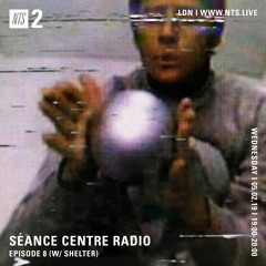 Séance Centre Radio Episode 8 NTS feat: Shelter (Feb 5th 2019) NO BANTER