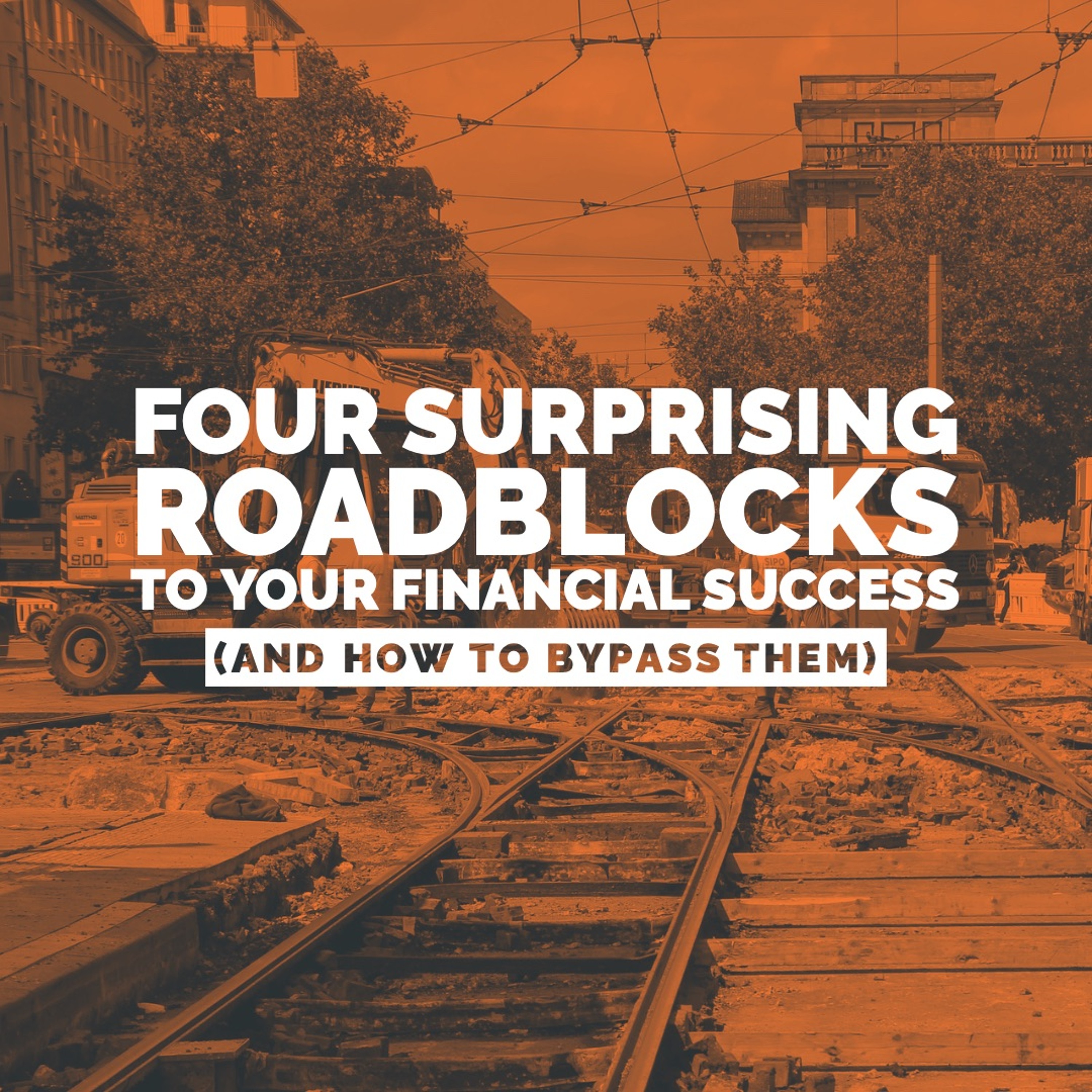 Four Surprising Roadblocks to Your Financial Success (And How to Bypass Them)