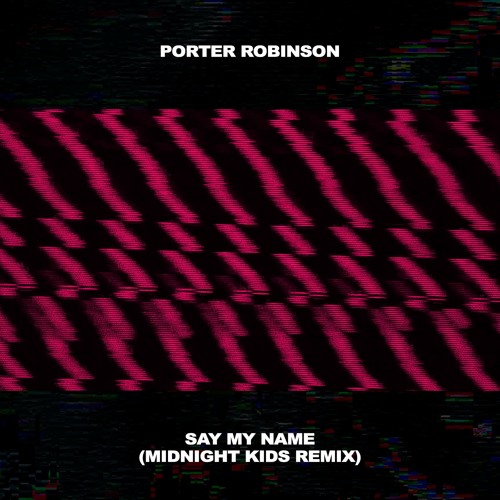 Porter Robinson - Say My Name (Midnight Kids Remix)