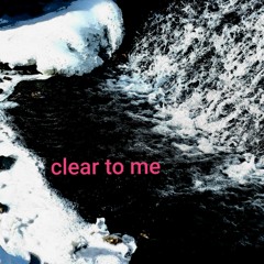 Clear To Me