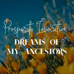 Prosperity Invocation: 6 Dreams of My Ancestors