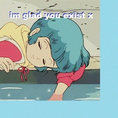 im glad you exist x