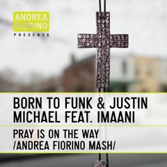 Born To Funk & Justin Michael feat. Imaani - Pray Is On The Way (Andrea Fiorino Mash) * FREE DL *