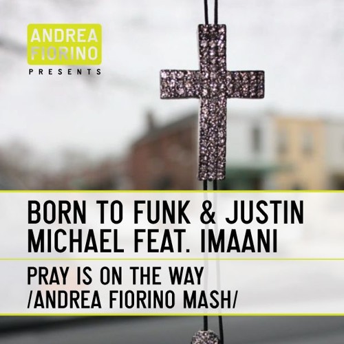 Born To Funk & Justin Michael feat. Imaani - Pray Is On The Way (Andrea Fiorino Mash) * FREE DL *
