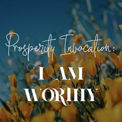 Prosperity Invocation: 10 I am Worthy