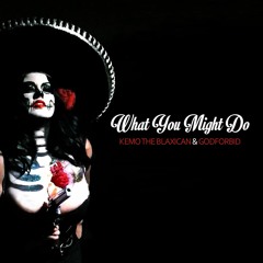 Kemo The Blaxican - What You Might Do (feat Godforbid)
