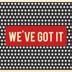 We've Got It