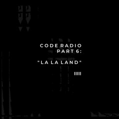 CODE RADIO PART 6: LA LA LAND