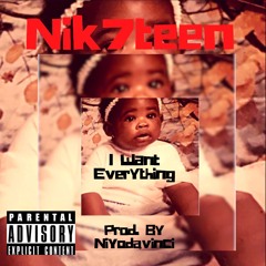 Nik7Teen - I Want Everything Prod. By NIYODAVINCI