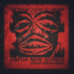 THE FUTURE SOUND OF LONDON - PAPUA NEW GUINEA (OZGUR OZKAN REMIX)/Free Download