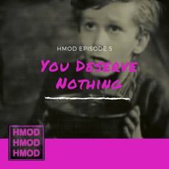 HMOD Episode 5 - YOU DESERVE NOTHING