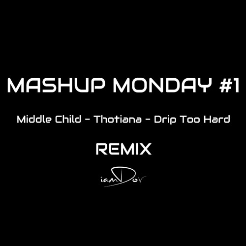 MASHUP MONDAY #1 (MIDDLE CHILD, THOTIANA, DRIP TOO HARD REMIX) - IAMDOV