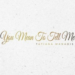 You Mean To Tell Me - Tatiana Manaois