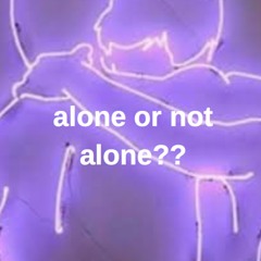 alone or not alone??