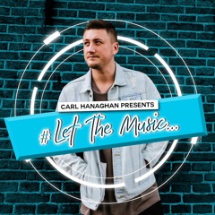 Carl Hanaghan Presents #LetTheMusic [Episode 004]