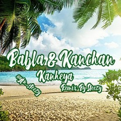 Babla & Kanchan - Kanheya ((Steezy Refixx))