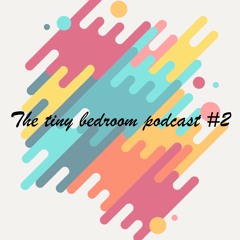 The tiny bedroom podcast #2