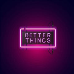 better things