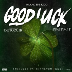 Good Luck Featuring Desto Dubb & Pimp Pimp P {Prod. Thankyou Fizzle}