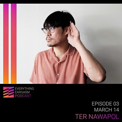 Everything Eargasm Podcast ep03 Ter Nawapol