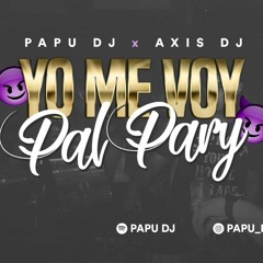 🔥Yo Me Voy Pal Party🤘+ Flow Mona Gimenez😈 - PAPU DJ Ft. AXIS DJ