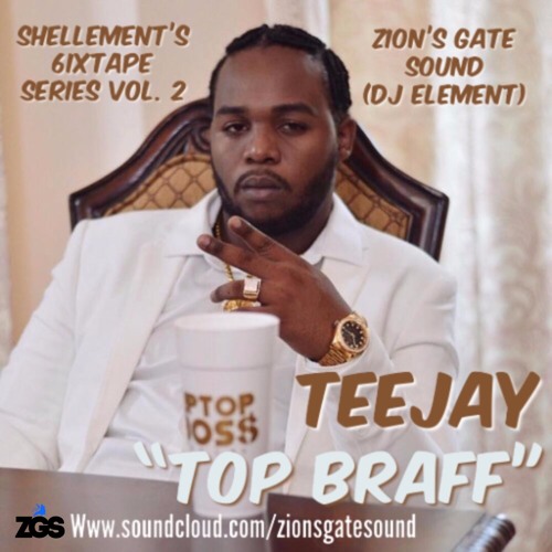 TEEJAY "Top Braff" UP TOP BOSS - Shellement Artist Mixtape - Zion's Gate Sound (Element)