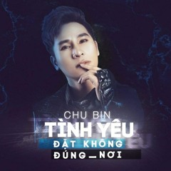 Tình Yêu Đặt Không Đúng Nơi - Chu Bin