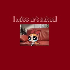 I MISS ART SCHOOL