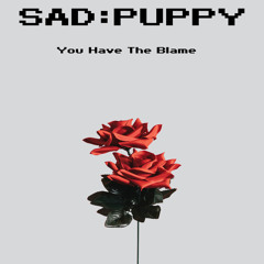 Sad Puppy - You Have The Blame