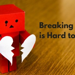 Breaking Up Is Hard To Do