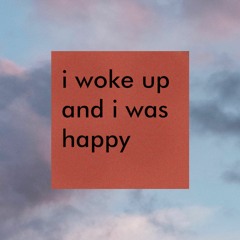 i woke up and i was happy