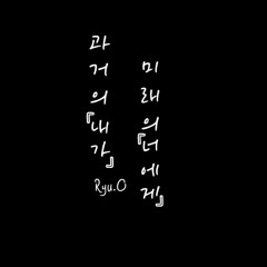 과거에 「내가」 미래의 「너에게」전해주고싶은 한마디 - Ryu.O