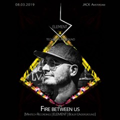 Fire between us @ ELEMENT - Techno Playground 2019-03-08