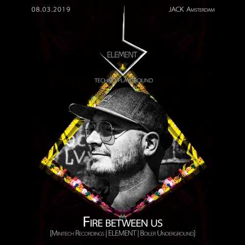 Fire between us @ ELEMENT - Techno Playground 2019-03-08