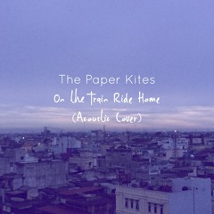 The Paper Kites - On the Train Ride Home (acoustic cover)