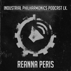 REANNA PERIS - Industrial Philharmonics Podcast LX.