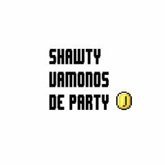 Shawty vamonos de party