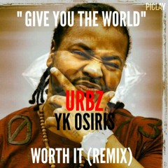 "GIVE YOU THE WORLD"(WORTH IT REMIX) URBZ AND YK OSIRIS