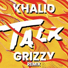 Khalid - Talk (Grizzy Remix)