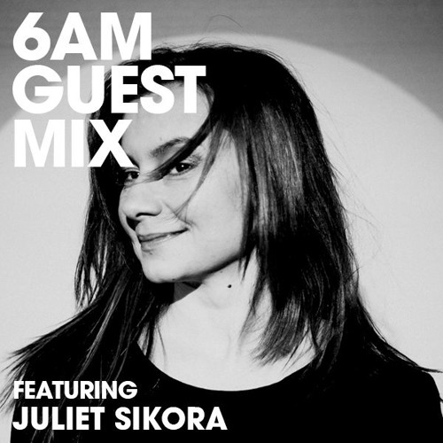 6AM Guest Mix: Juliet Sikora