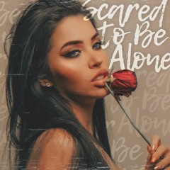 SCARED TO BE ALONE