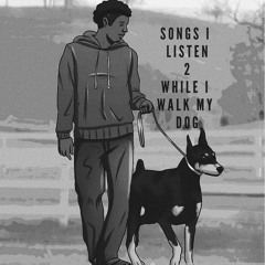 Songs iListen 2 While I Walk My Dog