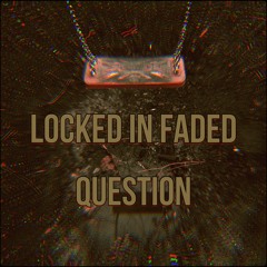 Locked In Faded - Question