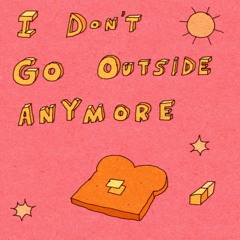 I Don't Go Outside Anymore